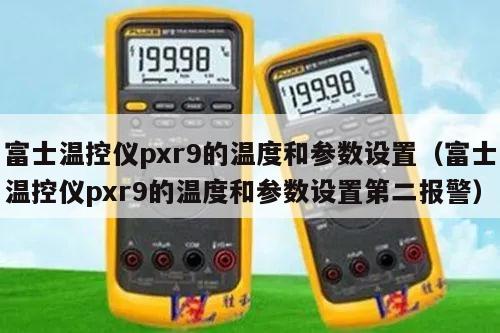 富士温控仪pxr9的温度和参数设置（富士温控仪pxr9的温度和参数设置第二报警）