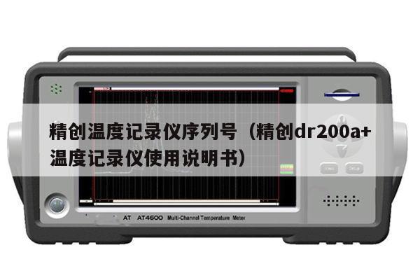 精创温度记录仪序列号（精创dr200a+温度记录仪使用说明书）