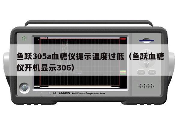 鱼跃305a血糖仪提示温度过低（鱼跃血糖仪开机显示306）